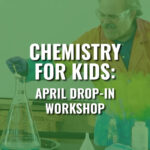 Chemistry For Kids: April Workshop & Earth Day Activities