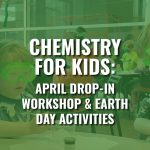 Chemistry For Kids: April Workshop & Earth Day Activities